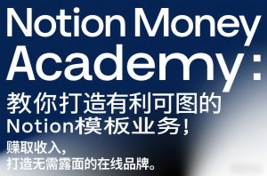 Notion Money Academy：教你打造有利可图的Notion模板业务，賺取收入，打造无需露面的在线品牌-稀缺资源库