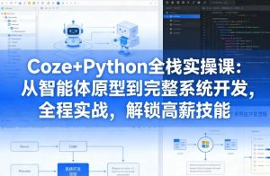 Coze+Python全栈实操课：从智能体原型到完整系统开发，全程实战，解锁高薪技能-稀缺资源库