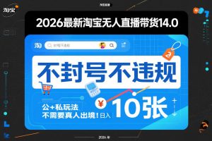 2026最新淘宝无人直播带货14.0,不封号不违规,公+私玩法,不需要真人出境,日入10张【揭秘】-稀缺资源库