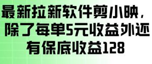 最新拉新软件剪小映,除了每单5米收益外还有保底收益128,一部手机轻松賺钱-稀缺资源库