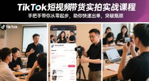 TikTok短视频带货实拍实战课程，手把手带你从零起步，助你快速出单，突破瓶颈-稀缺资源库