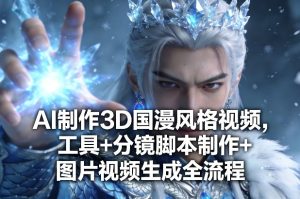 AI制作3D国漫风格视频,工具+分镜脚本制作+图片视频生成全流程-稀缺资源库