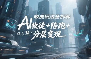 AI收徒玩法全拆解，靠“收徒+陪跑+分层变现”，纯靠流量变现，日入1k+-稀缺资源库