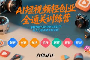 AI短视频轻创业全通关训练营，掌握爆款AI短视频内容创作，从入门新手到平稳变现的六维跃迁-稀缺资源库