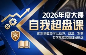 2026年度大课《自我超盘课》，即刻掌握如何以经济、政治、军事、哲学思维实现自我操盘-稀缺资源库