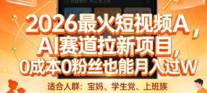 2026最火短视频AI赛道拉新项目，0成本0粉丝也能月入过1W【揭秘】-稀缺资源库