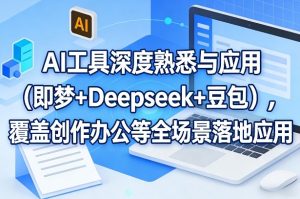 AI工具深度熟悉与应用（即梦+Deepseek+豆包），覆盖创作办公等全场景落地应用-稀缺资源库