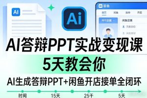 AI答辩PPT实战变现课，5天教会你，AI生成答辩PPT+闲鱼开店接单全闭环-稀缺资源库