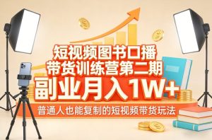 短视频图书口播带货训练营第二期，副业月入1W＋，普通人也能复制的短视频带货玩法（更新）-稀缺资源库