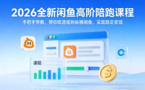 2026全新闲鱼高阶陪跑课程,手把手带教,带你吃透规则纵横闲鱼,实现稳定变现-稀缺资源库