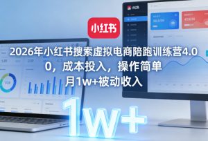 2026年小红书搜索虚拟电商陪跑训练营4.0,0成本投入,操作简单,月1w+被动收入-稀缺资源库