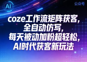 公众号coze工作流矩阵获客，全自动仿写，每天被动加粉超轻松，AI时代获客新玩法-稀缺资源库