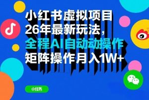 小红书虚拟项目26年最新玩法,全程AI自动操作,矩阵操作月入1W+【揭秘】-稀缺资源库