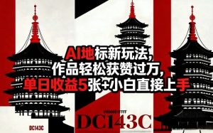 AI地标新玩法，作品轻松获赞过万，单日收益5张+小白直接上手-稀缺资源库