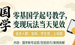 国学小白零基起号，实操当天见效，单账号日收益1k+，适合人群:宝妈、学生党、上班族【揭秘】-稀缺资源库