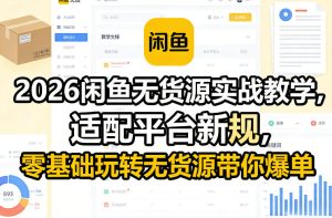 2026闲鱼无货源实战教学，适配平台新规，零基础玩转无货源带你爆单-稀缺资源库