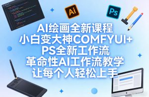 AI绘画全新课程,小白变大神COMFYUI+PS全新工作流,革命性AI工作流教学,让每个人轻松上手-稀缺资源库