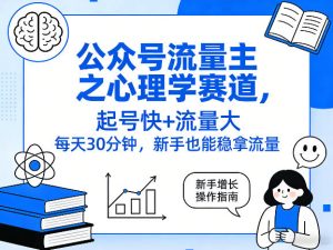公众号流量主之心理学赛道，起号快+流量大，每天30分钟，新手也能稳拿流量！-稀缺资源库