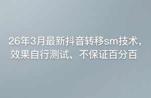 26年3月最新抖音转移sm技术，效果自行测试，不保证百分百-稀缺资源库