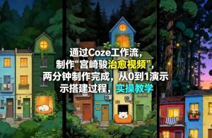 通过Coze工作流制作《宫崎骏治愈视频》，两分钟制作完成，从0到1演示搭建过程，实操教学-稀缺资源库
