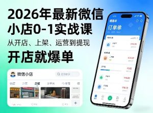 2026年最新微信小店0-1实战课，从开店、上架、运营到提现，开店就爆单-稀缺资源库