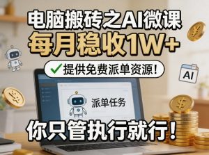 电脑搬砖之AI微课,每月稳收1W+,提供免费派单资源!你只管执行就行-稀缺资源库