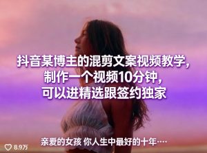 抖音某博主的混剪文案视频教学,制作一个视频10分钟,可以进精选跟签约独家-稀缺资源库