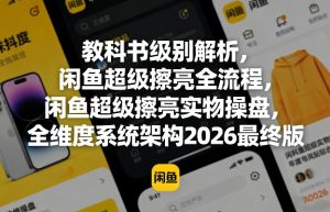 教科书级别解析,闲鱼超级擦亮全流程,闲鱼超级擦亮实物操盘,全维度系统架构2026最终版-稀缺资源库
