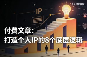 付费文章：打造个人IP的8个底层逻辑-稀缺资源库