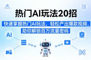 热门AI玩法20招，快速掌握热门AI玩法，轻松产出爆款视频，助你解锁百万流量密码-稀缺资源库