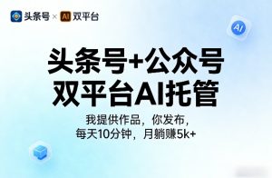 头条号+公众号双平台AI托管，我提供作品，你发布，每天10分钟，月躺賺5k+【揭秘】-稀缺资源库