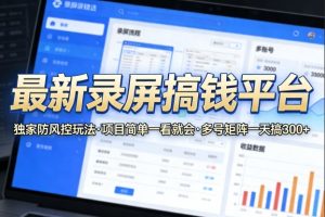 最新录屏搞钱平台，独家的防风控玩法，项目简单，一看就会，多号矩阵一天搞300+【揭秘】-稀缺资源库