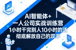 AI智能体+一人公司实战训练营，1小时干完别人10小时的活，彻底解放自己的双手-稀缺资源库