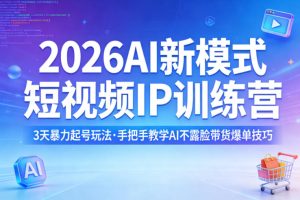 2026AI新模式短视频IP训练营，3天暴力起号玩法，手把手教学AI不露脸带货爆单技巧（更新）-稀缺资源库