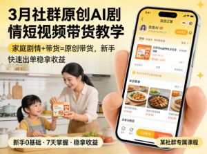 3月某社群原创AI剧情短视频带货教学，家庭剧情+带货=原创带货，新手也能快速出单稳拿收益-稀缺资源库