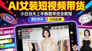 AI女装短视频橱窗带货：小白零门槛当天上手，高佣金爆款轻松賺！-稀缺资源库