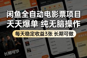 闲鱼全自动电影票项目，天天爆单，纯无脑操作，每天稳定收益3张，长期可做【揭秘】-稀缺资源库