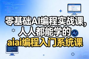 零基础AI编程实战课，人人都能学的ai编程入门系统课（更新0405）-稀缺资源库