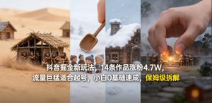 抖音掘金新玩法，14条作品涨粉4.7W，流量巨猛适合起号，小白0基础速成，保姆级拆解-稀缺资源库