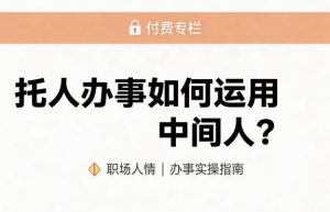 某公众号付费文章：托人办事如何运用中间人？-稀缺资源库