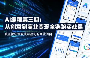 AI编程第三期，从创意到商业变现的全链路实战课，真正把创意变成可盈利的商业项目-稀缺资源库