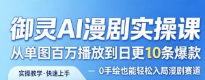 御灵AI漫剧实操课，从单图百万播放到日更10条爆款，0手绘也能轻松入局漫剧赛道-稀缺资源库