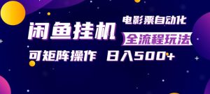 闲鱼全自动售卖电影票，全程挂G，可矩阵操作，小白轻松上手日入5张，稳定副业【揭秘】-稀缺资源库