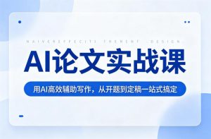 AI论文实战课：用AI高效辅助写作，从开题到定稿一站式搞定-稀缺资源库