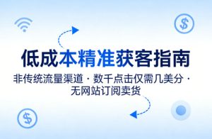 低成本精准获客指南，用非传统流量渠道，实现数千点击仅需几美分，不用网站也能搞订阅卖货-稀缺资源库