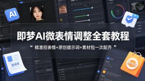 即梦AI微表情调整全套教程,精准控表情+原创提示词+素材包一次配齐-稀缺资源库