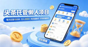 头条托管懒人项目,每天仅需10分钟,月入2000+,纯无脑操作,手机就能操作【揭秘】-稀缺资源库