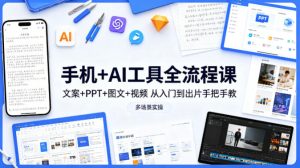 手机+AI工具全流程课，文案+PPT+图文+视频，从入门到出片手把手教，多场景实操（更新）-稀缺资源库