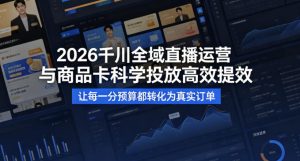 2026千川全域直播运营跟商品卡，科学投放，高效提效，让每一分预算都转化为真实订单-稀缺资源库
