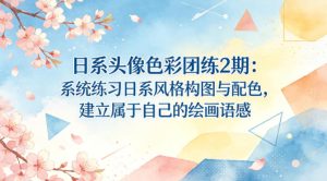 日系头像色彩团练2期：系统练习日系风格构图与配色，建立属于自己的绘画语感-稀缺资源库
